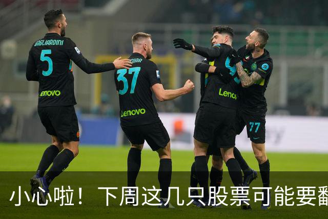 小心啦！下周这几只股票可能要翻船呀！
